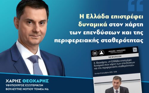 Χ. Θεοχάρης: «Η Ελλάδα επιστρέφει δυναμικά στον χάρτη των επενδύσεων και της περιφερειακής σταθερότητας»